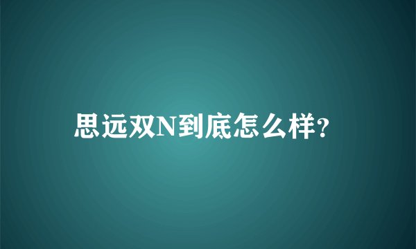 思远双N到底怎么样？