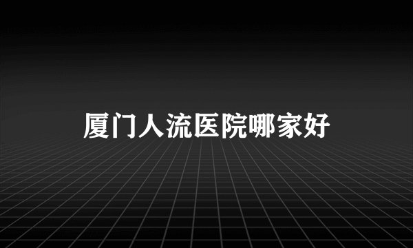 厦门人流医院哪家好