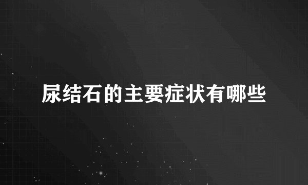 尿结石的主要症状有哪些