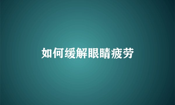 如何缓解眼睛疲劳
