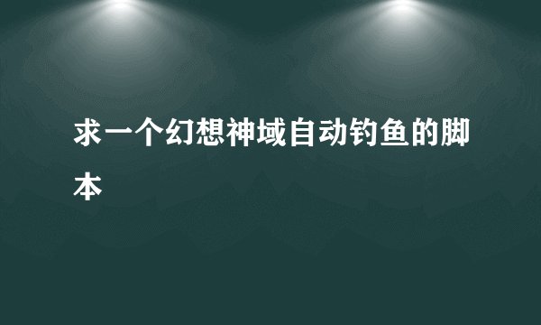 求一个幻想神域自动钓鱼的脚本