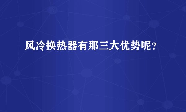 风冷换热器有那三大优势呢？