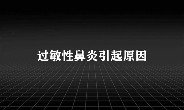 过敏性鼻炎引起原因