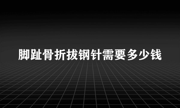 脚趾骨折拔钢针需要多少钱