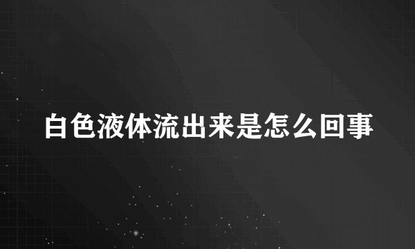 白色液体流出来是怎么回事