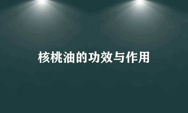 核桃油的功效与作用