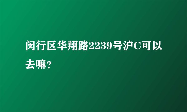 闵行区华翔路2239号沪C可以去嘛？