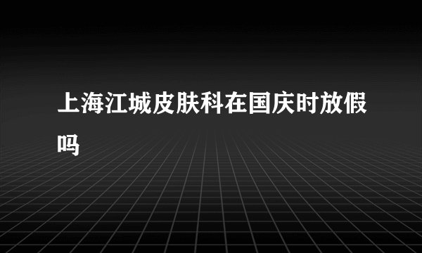 上海江城皮肤科在国庆时放假吗