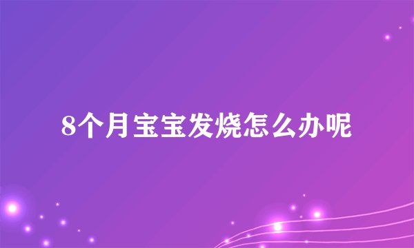 8个月宝宝发烧怎么办呢