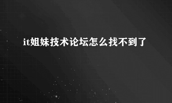 it姐妹技术论坛怎么找不到了