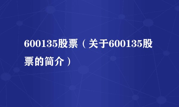 600135股票（关于600135股票的简介）