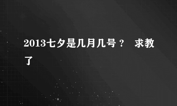 2013七夕是几月几号 ?　求教了