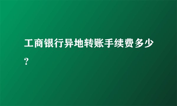工商银行异地转账手续费多少?