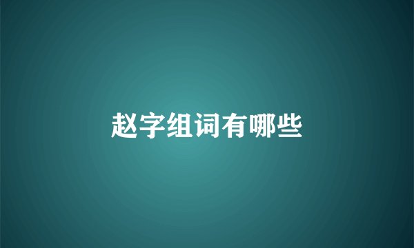 赵字组词有哪些