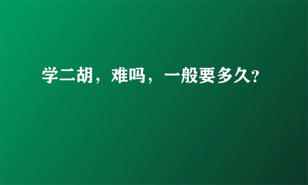 学二胡，难吗，一般要多久？