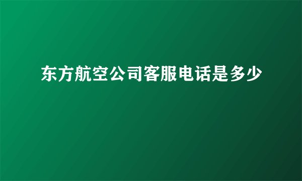 东方航空公司客服电话是多少