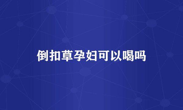 倒扣草孕妇可以喝吗