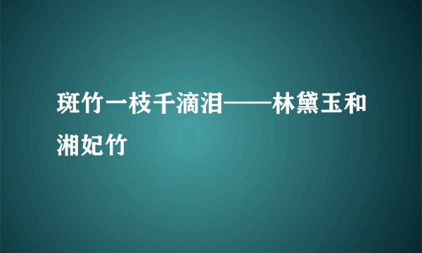 斑竹一枝千滴泪——林黛玉和湘妃竹