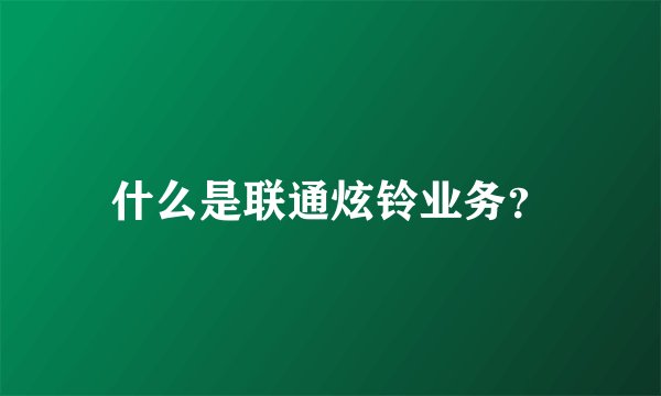 什么是联通炫铃业务？