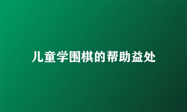 儿童学围棋的帮助益处