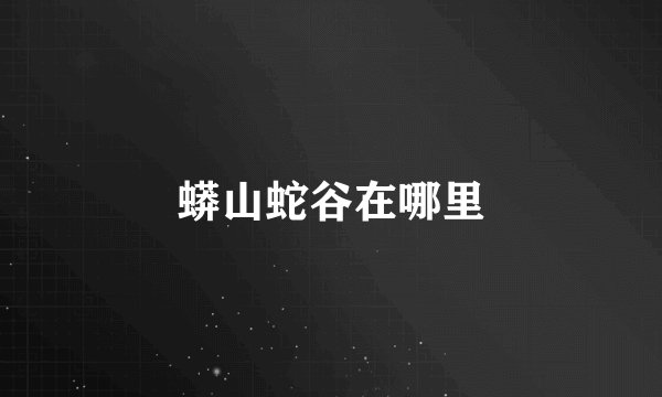 蟒山蛇谷在哪里