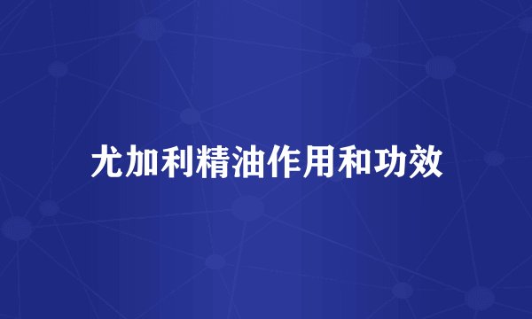尤加利精油作用和功效