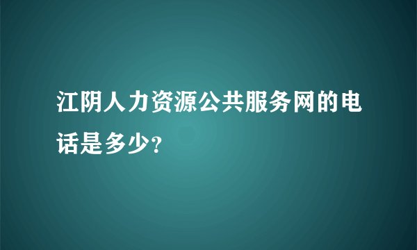 江阴人力资源公共服务网的电话是多少？