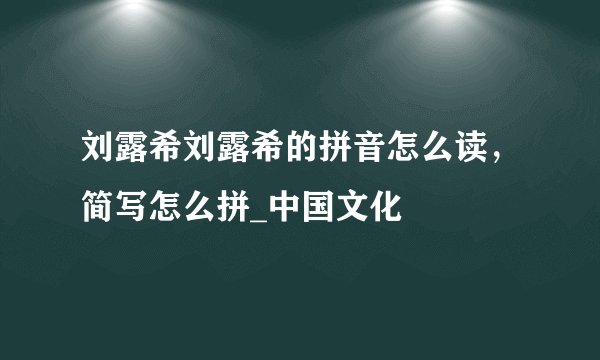 刘露希刘露希的拼音怎么读，简写怎么拼_中国文化