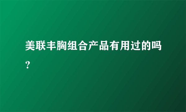 美联丰胸组合产品有用过的吗？