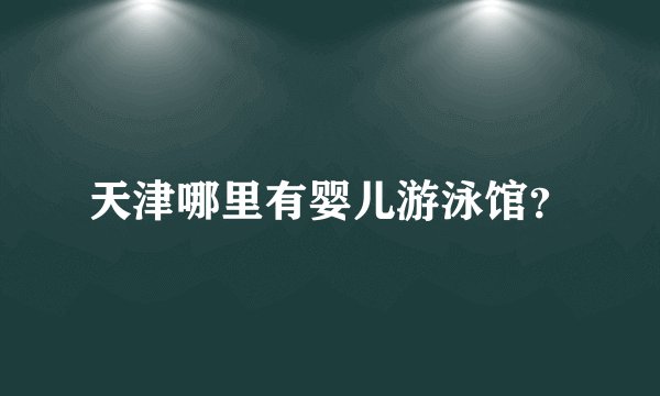 天津哪里有婴儿游泳馆？