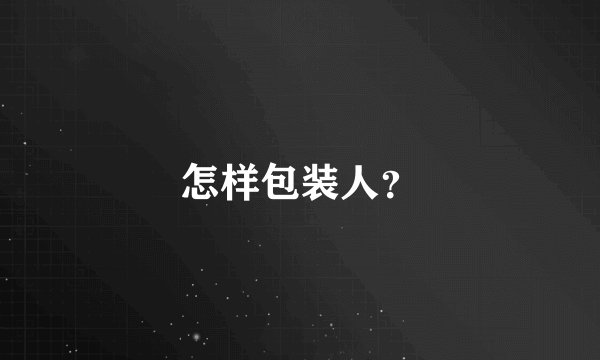 怎样包装人？