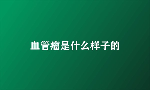 血管瘤是什么样子的