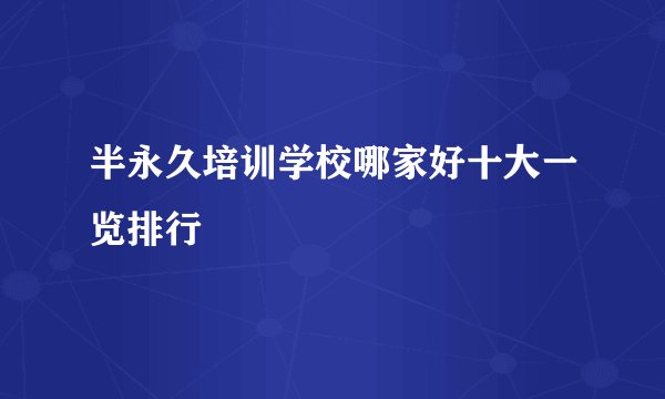 半永久培训学校哪家好十大一览排行