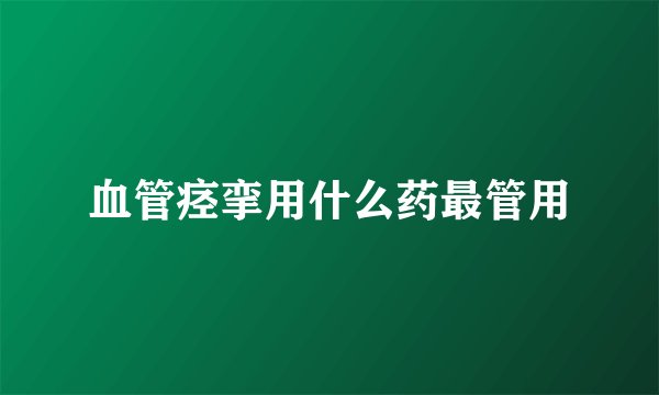 血管痉挛用什么药最管用