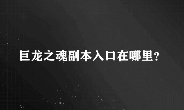 巨龙之魂副本入口在哪里？
