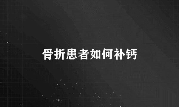 骨折患者如何补钙