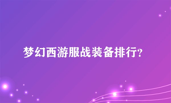 梦幻西游服战装备排行？