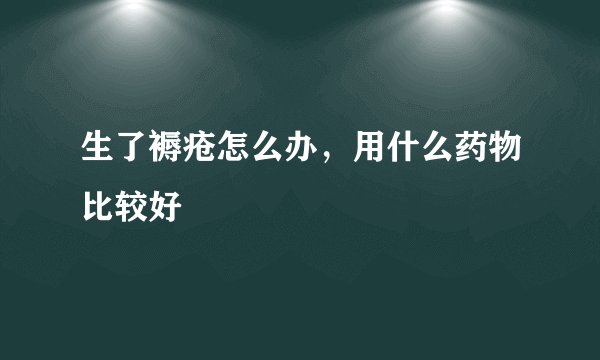 生了褥疮怎么办，用什么药物比较好