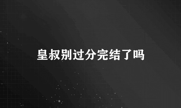 皇叔别过分完结了吗
