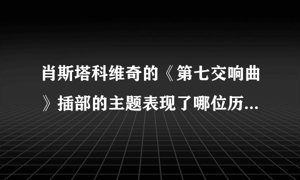 肖斯塔科维奇的《第七交响曲》插部的主题表现了哪位历史人物:（）