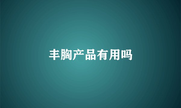 丰胸产品有用吗