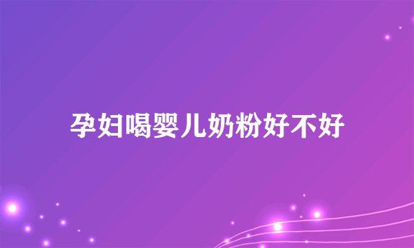 孕妇喝婴儿奶粉好不好