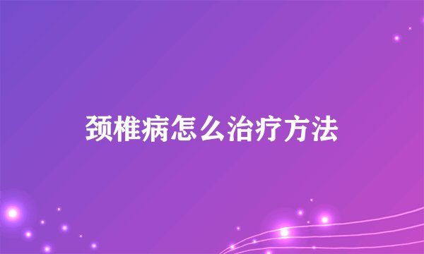 颈椎病怎么治疗方法