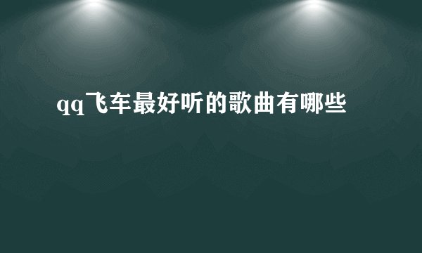 qq飞车最好听的歌曲有哪些