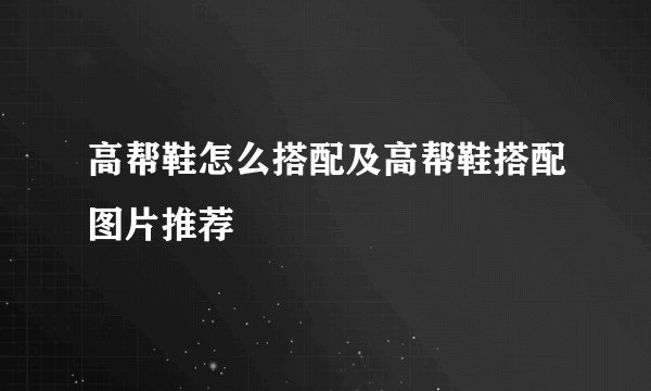 高帮鞋怎么搭配及高帮鞋搭配图片推荐