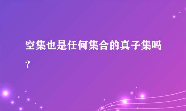 空集也是任何集合的真子集吗？