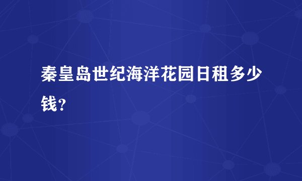 秦皇岛世纪海洋花园日租多少钱？