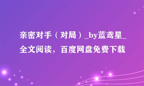 亲密对手(对局)_by蓝鸢星_全文阅读,百度网盘免费下载