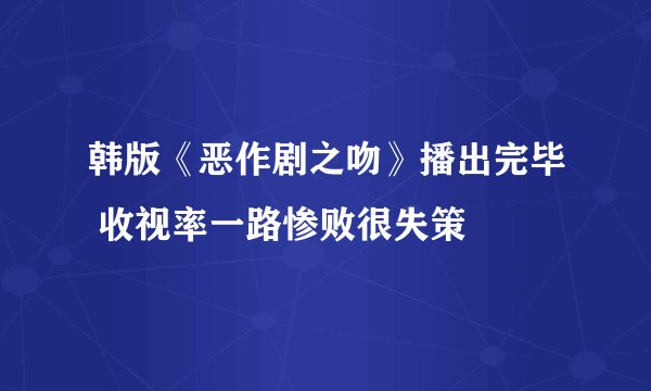 韩版《恶作剧之吻》播出完毕 收视率一路惨败很失策