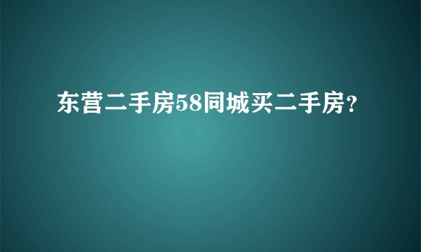 东营二手房58同城买二手房？